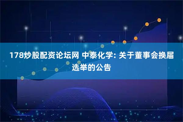 178炒股配资论坛网 中泰化学: 关于董事会换届选举的公告