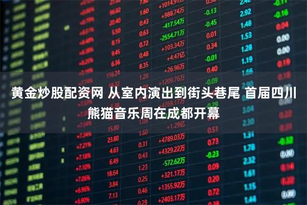 黄金炒股配资网 从室内演出到街头巷尾 首届四川熊猫音乐周在成都开幕