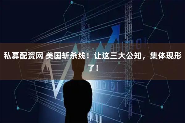 私募配资网 美国斩杀线!让这三大公知,集体现形了!