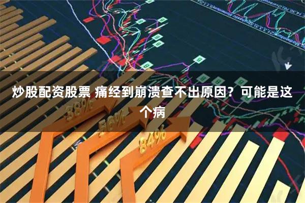 炒股配资股票 痛经到崩溃查不出原因？可能是这个病