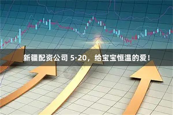 新疆配资公司 5·20，给宝宝恒温的爱！