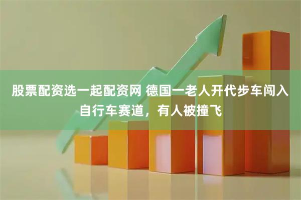 股票配资选一起配资网 德国一老人开代步车闯入自行车赛道,有人被撞飞