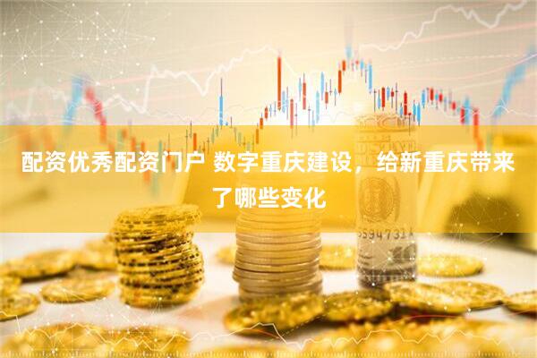 配资优秀配资门户 数字重庆建设，给新重庆带来了哪些变化